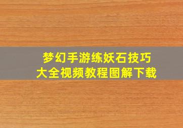 梦幻手游练妖石技巧大全视频教程图解下载