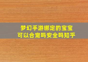 梦幻手游绑定的宝宝可以合宠吗安全吗知乎