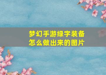 梦幻手游绿字装备怎么做出来的图片