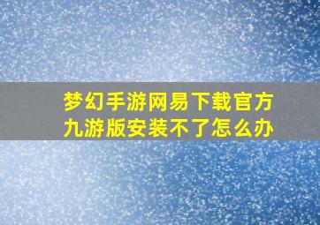 梦幻手游网易下载官方九游版安装不了怎么办