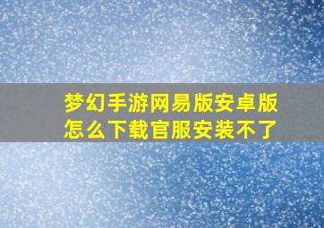 梦幻手游网易版安卓版怎么下载官服安装不了