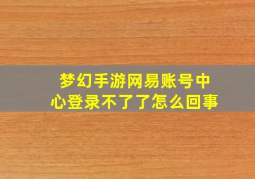 梦幻手游网易账号中心登录不了了怎么回事