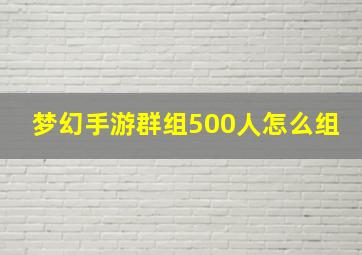 梦幻手游群组500人怎么组