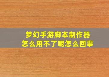 梦幻手游脚本制作器怎么用不了呢怎么回事