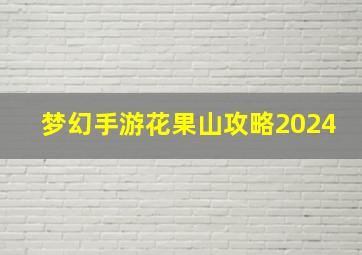 梦幻手游花果山攻略2024