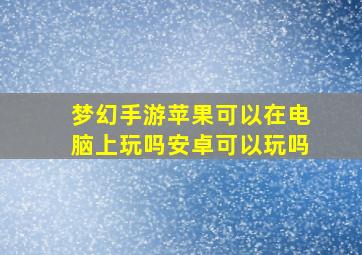 梦幻手游苹果可以在电脑上玩吗安卓可以玩吗