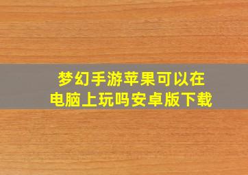 梦幻手游苹果可以在电脑上玩吗安卓版下载