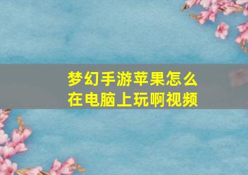 梦幻手游苹果怎么在电脑上玩啊视频