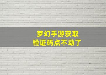 梦幻手游获取验证码点不动了