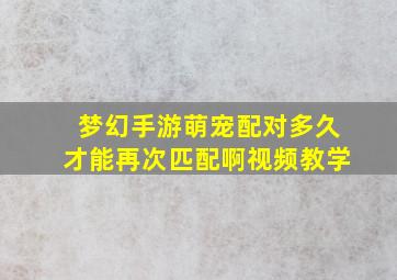 梦幻手游萌宠配对多久才能再次匹配啊视频教学