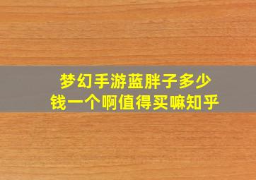 梦幻手游蓝胖子多少钱一个啊值得买嘛知乎