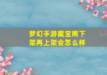 梦幻手游藏宝阁下架再上架会怎么样