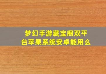 梦幻手游藏宝阁双平台苹果系统安卓能用么