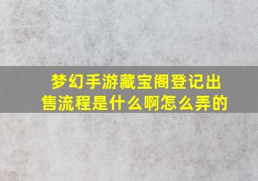 梦幻手游藏宝阁登记出售流程是什么啊怎么弄的