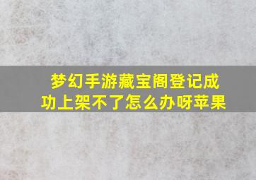 梦幻手游藏宝阁登记成功上架不了怎么办呀苹果