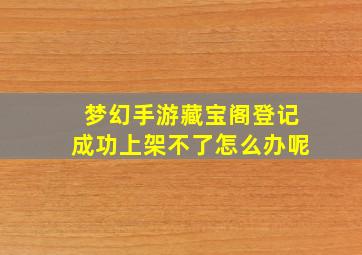 梦幻手游藏宝阁登记成功上架不了怎么办呢