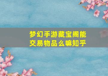 梦幻手游藏宝阁能交易物品么嘛知乎