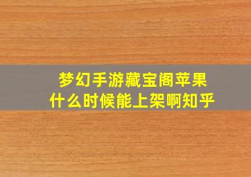 梦幻手游藏宝阁苹果什么时候能上架啊知乎