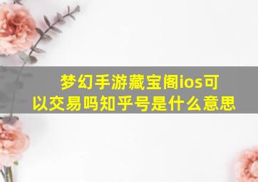 梦幻手游藏宝阁ios可以交易吗知乎号是什么意思