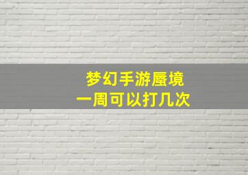 梦幻手游蜃境一周可以打几次