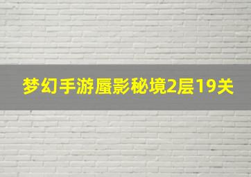 梦幻手游蜃影秘境2层19关