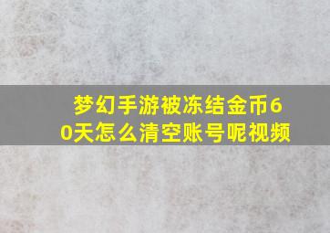 梦幻手游被冻结金币60天怎么清空账号呢视频