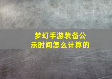 梦幻手游装备公示时间怎么计算的