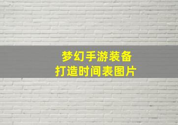 梦幻手游装备打造时间表图片