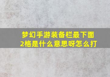 梦幻手游装备栏最下面2格是什么意思呀怎么打