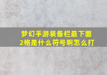 梦幻手游装备栏最下面2格是什么符号啊怎么打