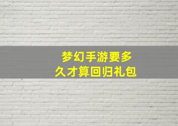 梦幻手游要多久才算回归礼包