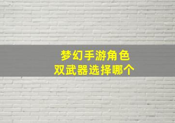 梦幻手游角色双武器选择哪个