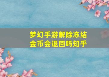 梦幻手游解除冻结金币会退回吗知乎