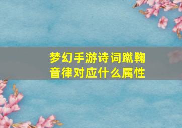 梦幻手游诗词蹴鞠音律对应什么属性