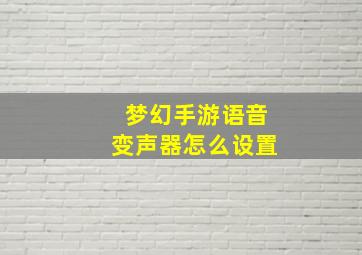 梦幻手游语音变声器怎么设置