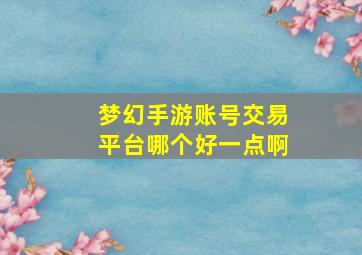 梦幻手游账号交易平台哪个好一点啊