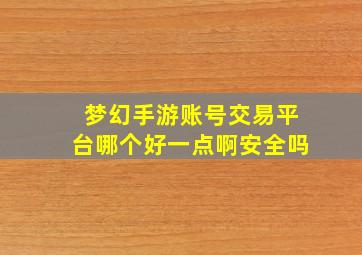 梦幻手游账号交易平台哪个好一点啊安全吗