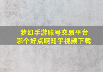 梦幻手游账号交易平台哪个好点啊知乎视频下载