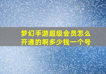 梦幻手游超级会员怎么开通的啊多少钱一个号