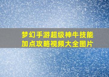 梦幻手游超级神牛技能加点攻略视频大全图片