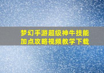 梦幻手游超级神牛技能加点攻略视频教学下载