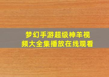 梦幻手游超级神羊视频大全集播放在线观看