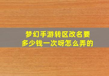 梦幻手游转区改名要多少钱一次呀怎么弄的