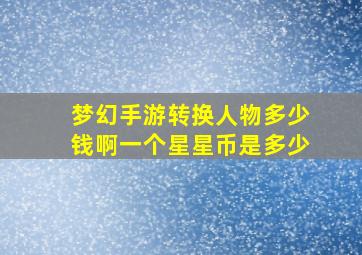 梦幻手游转换人物多少钱啊一个星星币是多少