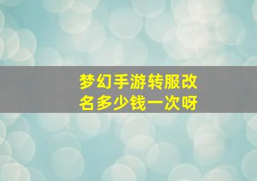 梦幻手游转服改名多少钱一次呀