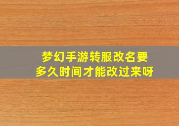 梦幻手游转服改名要多久时间才能改过来呀