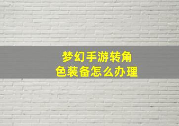 梦幻手游转角色装备怎么办理