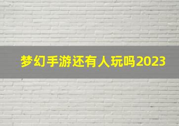 梦幻手游还有人玩吗2023