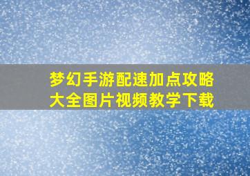 梦幻手游配速加点攻略大全图片视频教学下载