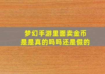 梦幻手游里面卖金币是是真的吗吗还是假的